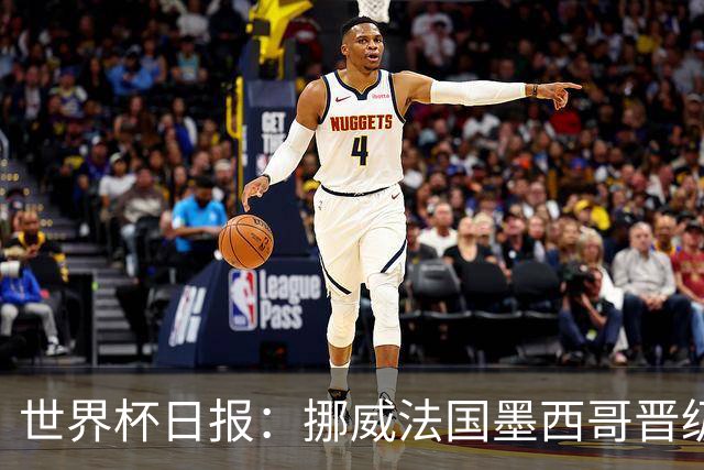 世界杯日报：挪威法国墨西哥晋级 巴西大将恐因伤退出