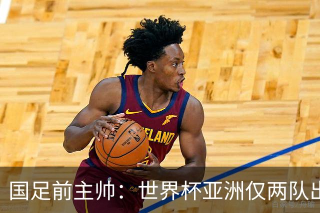 国足前主帅：世界杯亚洲仅两队出线并不意外