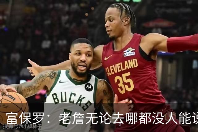 富保罗：老詹无论去哪都没人能说他抱团 即使去马刺&雷霆&尼克斯