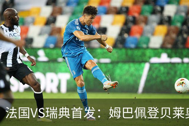 法国VS瑞典首发：姆巴佩登贝莱奥利塞 伊萨克约克雷斯