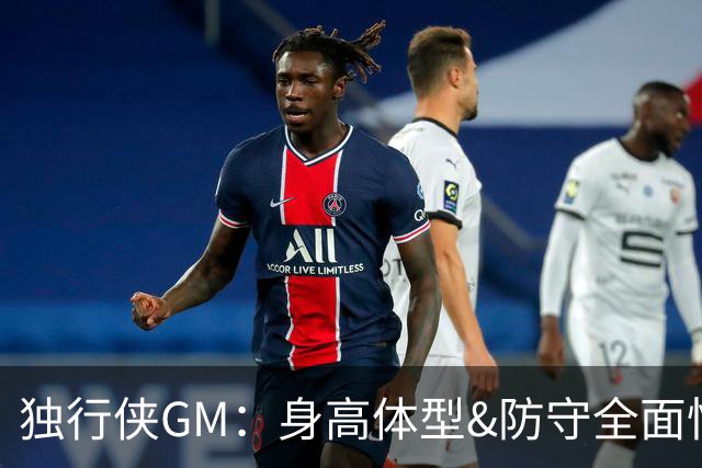 独行侠GM：身高体型&防守全面性是选择球员的首要目标