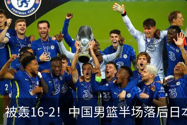 被轰16-2！中国男篮半场落后日本10分：贺希宁10分 杨瀚森5分2犯规